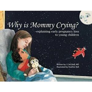 Why is Mommy Crying? -explaining early pregnancy loss to young children, Paperback - I. Cori Baill imagine