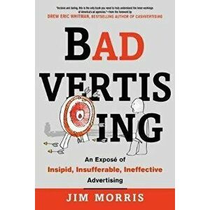 Badvertising: An Expose of Insipid, Insufferable, Ineffective Advertising, Paperback - Jim Morris imagine