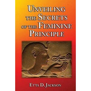 Unveiling the Secrets of the Feminine Principle, Paperback - Etta D. Jackson imagine
