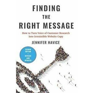Finding the Right Message: How to Turn Voice of Customer Research Into Irresistible Website Copy, Paperback - Jennifer Havice imagine
