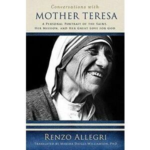 Conversations with Mother Teresa: A Personal Portrait of the Saint, Her Mission, and Her Great Love for God, Paperback - Renzo Allegri imagine