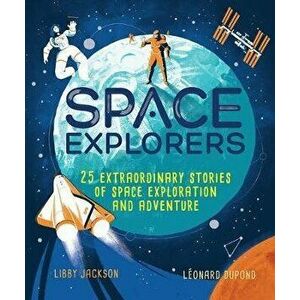 Space Explorers: 25 Extraordinary Stories of Space Exploration and Adventure, Hardcover - Libby Jackson imagine