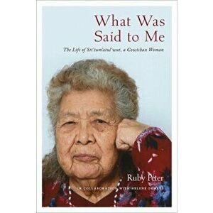 What Was Said to Me: The Life of Sti'tum'atul'wut, a Cowichan Woman, Paperback - Ruby Peter imagine