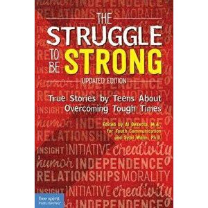 The Struggle to Be Strong: True Stories by Teens about Overcoming Tough Times (Updated Edition), Paperback - Al Desetta imagine