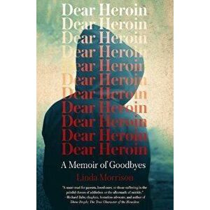 Dear Heroin: A Memoir of Goodbyes, Paperback - Linda Morrison imagine