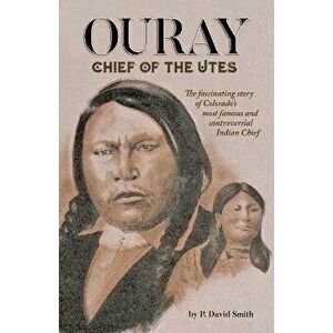Ouray: Chief of the Utes, Paperback - P. David Smith imagine