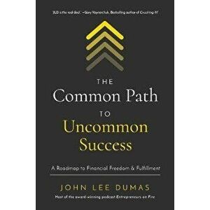 The Common Path to Uncommon Success: A Roadmap to Financial Freedom and Fulfillment, Hardcover - John Lee Dumas imagine