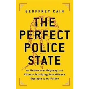 The Perfect Police State: An Undercover Odyssey Into China's Terrifying Surveillance Dystopia of the Future, Hardcover - Geoffrey Cain imagine
