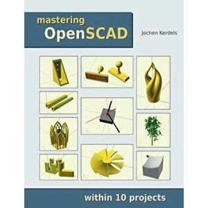 Mastering OpenSCAD: within 10 projects, Paperback - Jochen Kerdels imagine