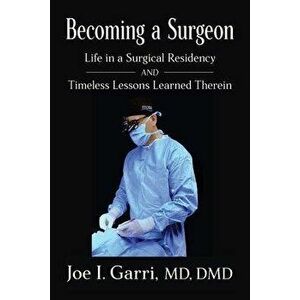 Becoming a Surgeon: Life in a Surgical Residency and Timeless Lessons Learned Therein, Paperback - Joe I. Garri imagine