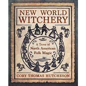New World Witchery: A Trove of North American Folk Magic, Paperback - Cory Thomas Hutcheson imagine