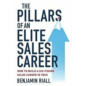 The pillars of an Elite sales career: How to build a six-figure sales career in tech, Paperback - Benjamin Riall imagine