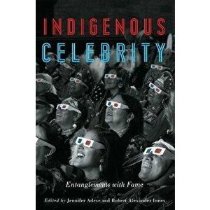 Indigenous Celebrity: Entanglements with Fame, Paperback - Jennifer Adese imagine