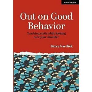 Out on Good Behavior: Teaching Math While Looking Over Your Shoulder, Paperback - Barry Garelick imagine