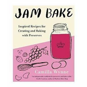 Jam Bake: Inspired Recipes for Creating and Baking with Preserves, Hardcover - Camilla Wynne imagine