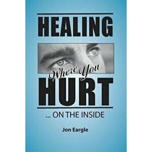Healing Where You Hurt ... On the Inside, Paperback - Jon Eargle imagine