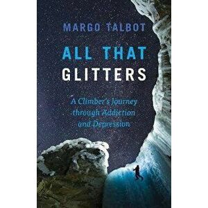 All That Glitters: A Climber's Journey Through Addiction and Depression, Paperback - Margo Talbot imagine