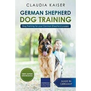 German Shepherd Dog Training: Dog Training for Your German Shepherd Puppy, Paperback - Claudia Kaiser imagine