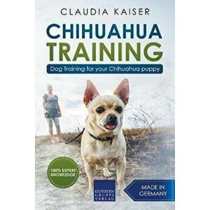 Chihuahua Training: Dog Training for Your Chihuahua Puppy, Paperback - Claudia Kaiser imagine