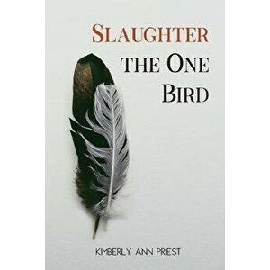 Slaughter the One Bird, Paperback - Kimberly Ann Priest imagine