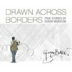 Drawn Across Borders: True Stories of Human Migration, Hardcover - George Butler imagine