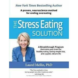 The Stress Eating Solution: A Proven, Neuroscience Method for Ending Overeating, Paperback - Laurel Mellin imagine