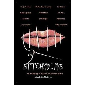Stitched Lips: An Anthology of Horror from Silenced Voices, Paperback - Ken MacGregor imagine
