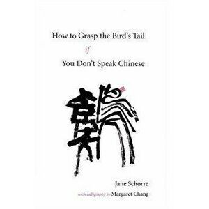 How to Grasp the Bird's Tail If You Don't Speak Chinese, Paperback - Margaret Chang imagine