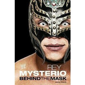 Rey Mysterio: Behind the Mask, Paperback - Jeremy Roberts imagine