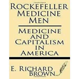 Rockefeller Medicine Men: Medicine and Capitalism in America, Paperback - E. Richard Brown imagine