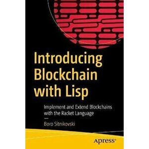Introducing Blockchain with LISP: Implement and Extend Blockchains with the Racket Language, Paperback - Boro Sitnikovski imagine