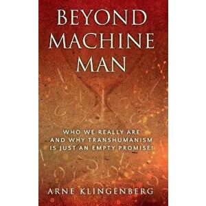 Beyond Machine Man: Who we really are and why Transhumanism is just an empty promise!, Hardcover - Arne Klingenberg imagine