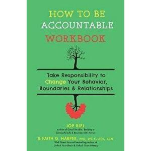 How to Be Accountable Workbook: Take Responsibility to Change Your Behavior, Boundaries, & Relationships, Paperback - Joe Biel imagine