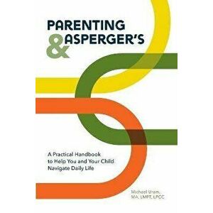 Parenting and Asperger's: A Practical Handbook to Help You and Your Child Navigate Daily Life, Paperback - Michael Uram imagine