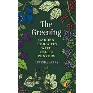 The Greening: Garden Thoughts with Celtic Prayers, Paperback - Lucinda Avery imagine