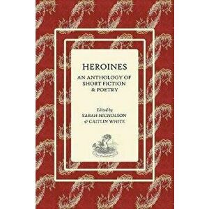 Heroines: An Anthology of Short Fiction and Poetry, Paperback - Sarah E. Nicholson imagine