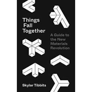 Things Fall Together: A Guide to the New Materials Revolution, Hardcover - Skylar Tibbits imagine