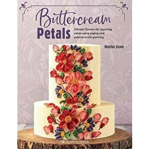 Buttercream Petals: Vibrant Flowers for Stunning Cakes Using Piping and Palette-Knife Painting, Paperback - Neetha Syam imagine