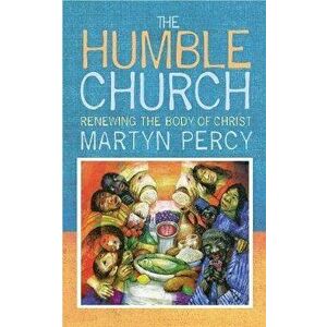 The Humble Church: Becoming the body of Christ, Paperback - Martyn Percy imagine