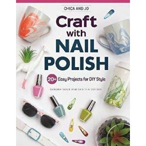 Chica and Jo Craft with Nail Polish: 20+ Easy Projects for DIY Style, Paperback - Sandra Vogt imagine