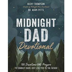 Midnight Dad Devotional: 100 Devotions and Prayers to Connect Dads Just Like You to the Father, Hardcover - Becky Thompson imagine