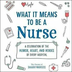 What It Means to Be a Nurse: A Celebration of the Humor, Heart, and Heroes of Every Hospital, Hardcover - *** imagine