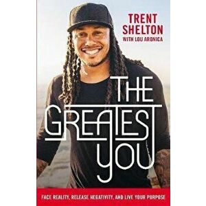 The Greatest You: Face Reality, Release Negativity, and Live Your Purpose, Paperback - Trent Shelton imagine