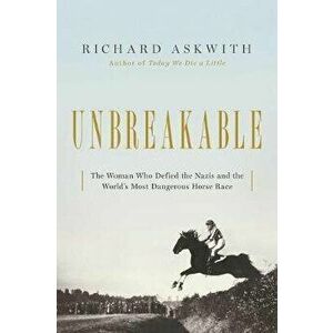 Unbreakable: The Woman Who Defied the Nazis in the World's Most Dangerous Horse Race, Paperback - Richard Askwith imagine