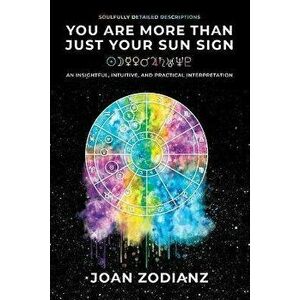 You Are More Than Just Your Sun Sign: An Insightful, Intuitive, and Practical Interpretation, Paperback - Joan Zodianz imagine
