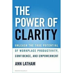 The Power of Clarity: Unleash the True Potential of Workplace Productivity, Confidence, and Empowerment, Hardcover - Ann Latham imagine