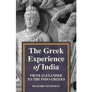 The Greek Experience of India: From Alexander to the Indo-Greeks, Paperback - Richard Stoneman imagine