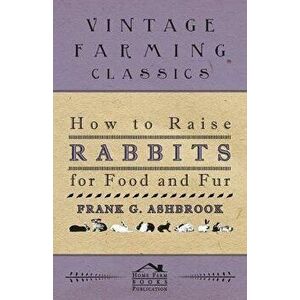 How To Raise Rabbits For Food And Fur, Paperback - Frank Ashbrook imagine