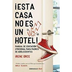 ¡Esta Casa No Es Un Hotel!: Manual de Educación Emocional Para Padres de Adolesc Entes / This House Is Not a Hotel! - Irene Orce imagine
