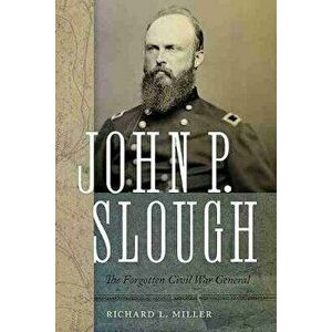 John P. Slough: The Forgotten Civil War General, Hardcover - Richard L. Miller imagine